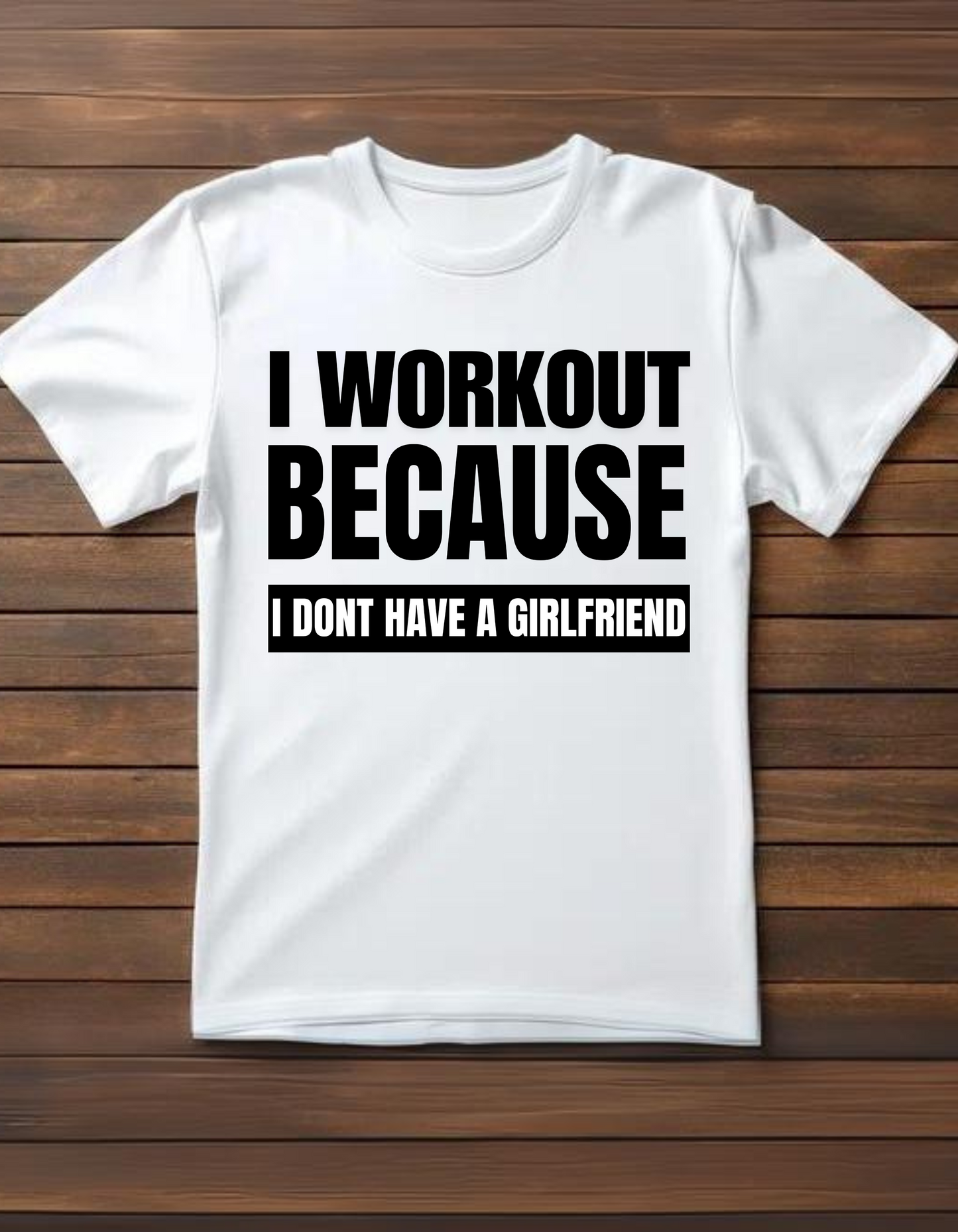 I Workout Because I Dont Have Girlfriend - White T Shirt