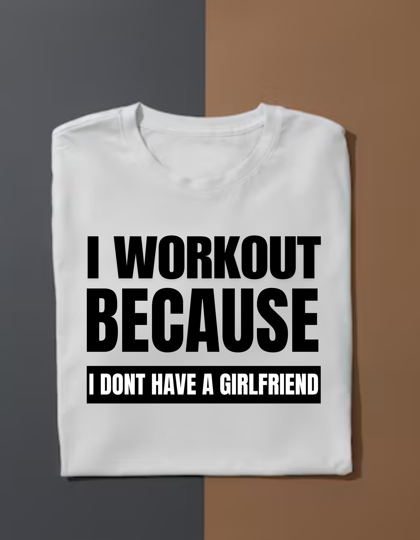 I Workout Because I Dont Have Girlfriend - White T Shirt